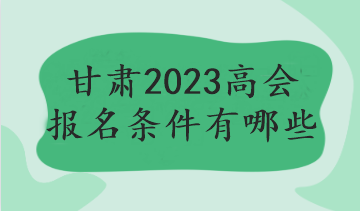 甘肅2023高會報名條件有哪些