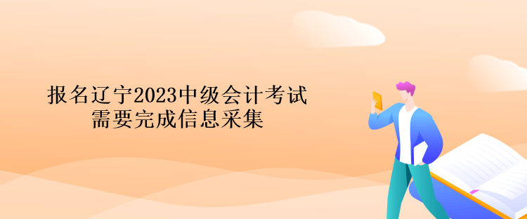 報名遼寧2023中級會計考試需要完成信息采集