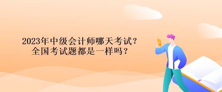 2023年中級(jí)會(huì)計(jì)師哪天考試？全國(guó)考試題都是一樣嗎？