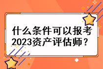 什么條件可以報考2023資產(chǎn)評估師？