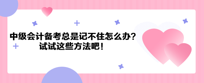 中級會計(jì)職稱備考總是記不住怎么辦？試試這些方法吧！