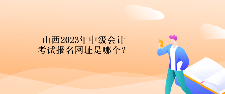 山西2023年中級會計(jì)考試報(bào)名網(wǎng)址是哪個(gè)？