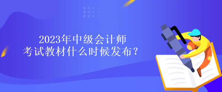 2023年中級(jí)會(huì)計(jì)師考試教材什么時(shí)候發(fā)布？