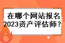 在哪個(gè)網(wǎng)站報(bào)名2023資產(chǎn)評(píng)估師？