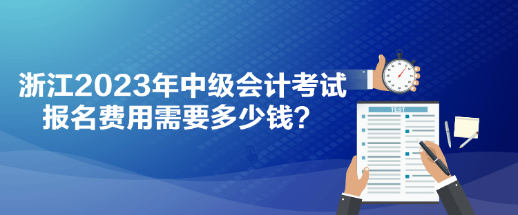 浙江2023年中級(jí)會(huì)計(jì)考試報(bào)名費(fèi)用需要多少錢？