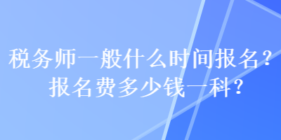 稅務(wù)師一般什么時間報名？報名費多少錢一科？