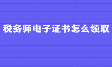 稅務(wù)師電子證書怎么領(lǐng)?。? suffix=