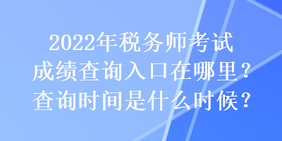 2022年稅務師考試成績查詢?nèi)肟谠谀睦铮坎樵儠r間是什么時候？