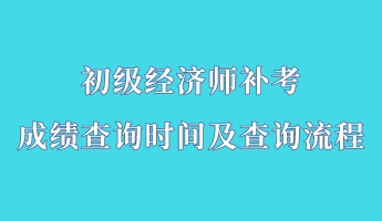 初級(jí)經(jīng)濟(jì)師補(bǔ)考成績(jī)查詢(xún)時(shí)間及查詢(xún)流程