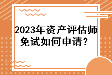 2023年資產(chǎn)評(píng)估師免試如何申請(qǐng)？