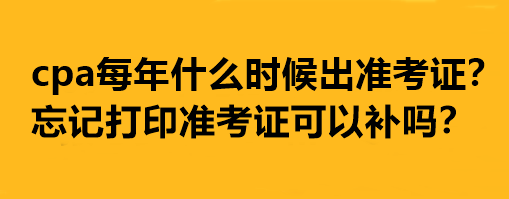 cpa每年什么時候出準(zhǔn)考證？忘記打印準(zhǔn)考證可以補嗎？