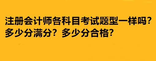 注冊會計師各科目考試題型一樣嗎？多少分滿分多少分合格？