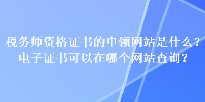 稅務師資格證書的申領網站是什么？電子證書可以在哪個網站查詢？