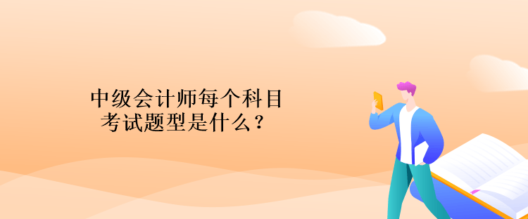 中級會計師每個科目考試題型是什么？