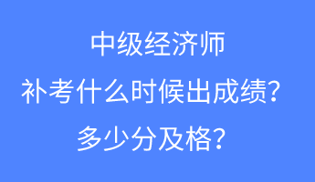 中級(jí)經(jīng)濟(jì)師補(bǔ)考什么時(shí)候出成績(jī)？多少分及格？