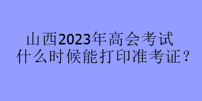 山西2023年高會考試什么時候能打印準考證？