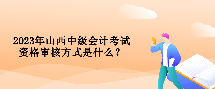 2023年山西中級會計(jì)考試資格審核方式是什么？