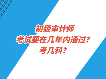 初級(jí)審計(jì)師考試要在幾年內(nèi)通過？考幾科？