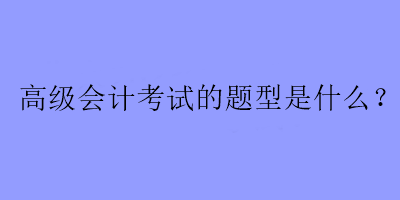 高級會計考試的題型是什么？