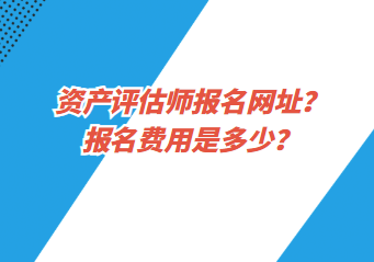 資產(chǎn)評估師報名網(wǎng)址？報名費用是多少？