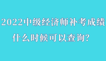 2022中級經(jīng)濟(jì)師補(bǔ)考成績什么時(shí)候可以查詢？