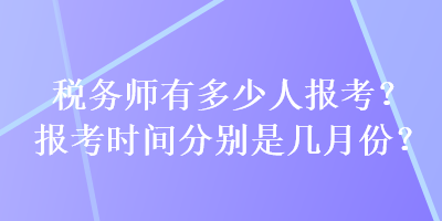 稅務(wù)師有多少人報考？報考時間分別是幾月份？