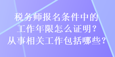 稅務(wù)師報(bào)名條件中的工作年限怎么證明？從事相關(guān)工作包括哪些？