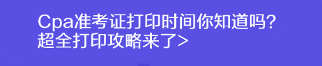 Cpa準考證打印時間你知道嗎？超全打印攻略來了>