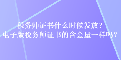 稅務師證書什么時候發(fā)放？電子版稅務師證書的含金量一樣嗎？