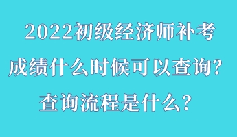 2022初級(jí)經(jīng)濟(jì)師補(bǔ)考成績(jī)什么時(shí)候可以查詢？查詢流程是什么？