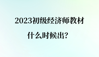 2023初級(jí)經(jīng)濟(jì)師教材什么時(shí)候出？