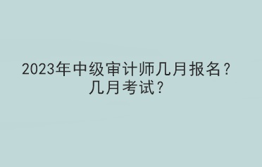 2023年中級(jí)審計(jì)師幾月報(bào)名？幾月考試？