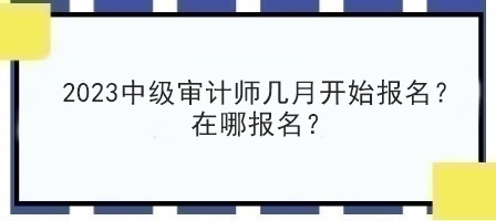 2023中級審計師幾月開始報名？在哪報名？