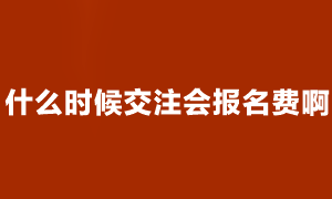 注會考試什么時候開始交費？