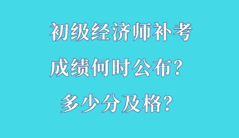 初級(jí)經(jīng)濟(jì)師補(bǔ)考成績(jī)何時(shí)公布？多少分及格？