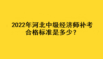 2022年河北中級經(jīng)濟師補考合格標準是多少？