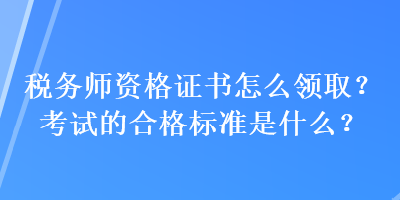 稅務(wù)師資格證書怎么領(lǐng)?。靠荚嚨暮细駱?biāo)準(zhǔn)是什么？