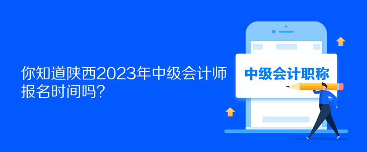 你知道陜西2023年中級(jí)會(huì)計(jì)師報(bào)名時(shí)間嗎？