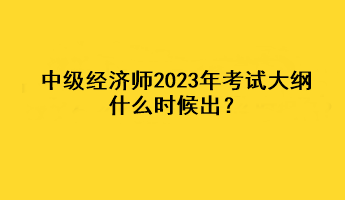 中級(jí)經(jīng)濟(jì)師2023年考試大綱什么時(shí)候出？