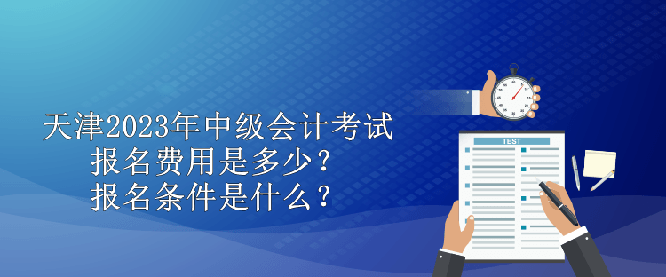 天津2023年中級會計考試報名費用是多少？報名條件是什么？