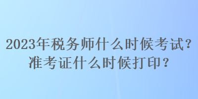 2023年稅務(wù)師什么時候考試？準考證什么時候打印？