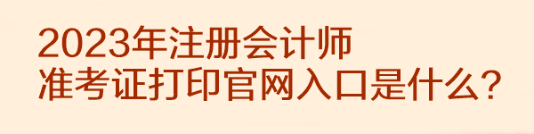 2023年注冊會計師準考證打印官網(wǎng)入口是什么？