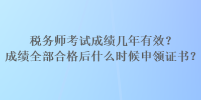 稅務師考試成績幾年有效？成績?nèi)亢细窈笫裁磿r候申領證書？