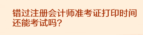 錯過注冊會計師準(zhǔn)考證打印時間還能考試嗎？