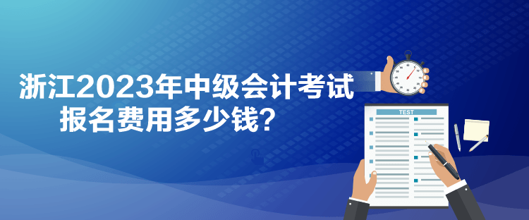 浙江2023年中級會計考試報名費用多少錢？