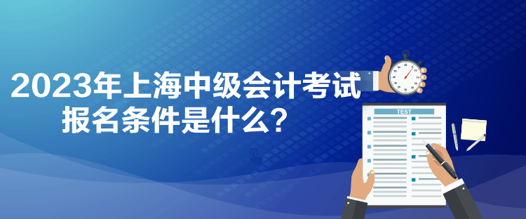 2023年上海中級(jí)會(huì)計(jì)考試報(bào)名條件是什么？