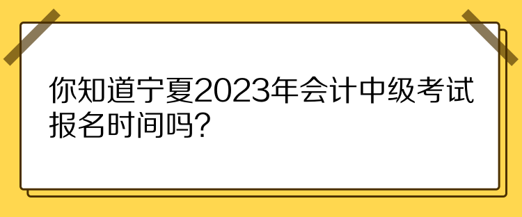 你知道寧夏2023年會(huì)計(jì)中級(jí)考試報(bào)名時(shí)間嗎？