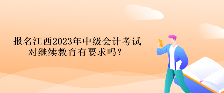 報(bào)名江西2023年中級(jí)會(huì)計(jì)考試對(duì)繼續(xù)教育有要求嗎？