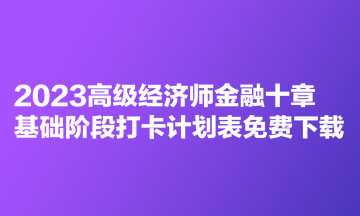 2023高級(jí)經(jīng)濟(jì)師金融十章基礎(chǔ)階段打卡計(jì)劃表免費(fèi)下載