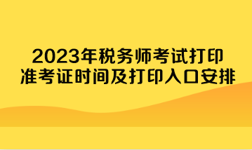 2023年稅務(wù)師考試打印準(zhǔn)考證時間及打印入口安排